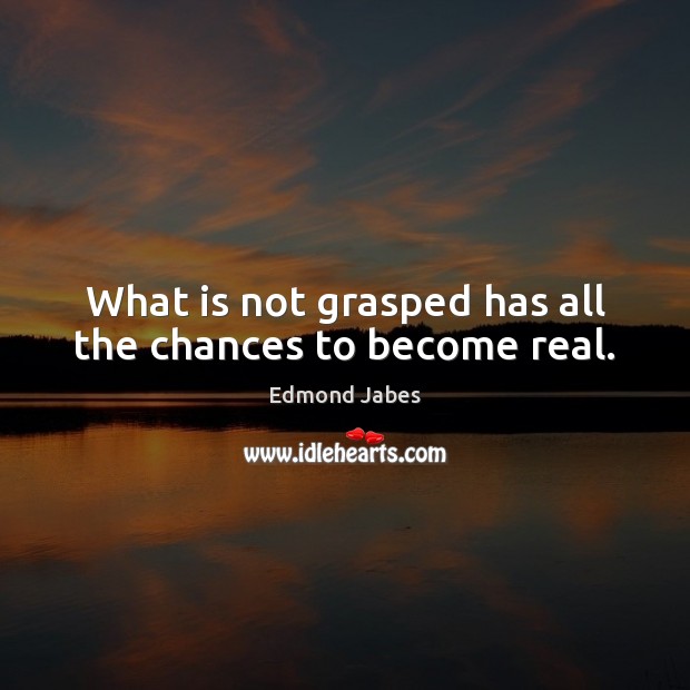 What is not grasped has all the chances to become real. Edmond Jabes Picture Quote