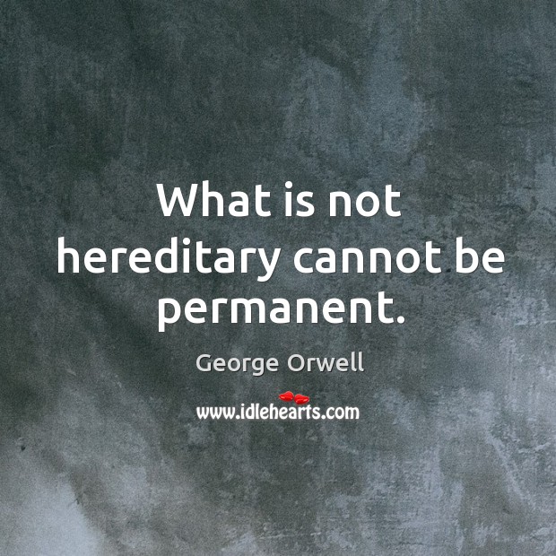 What is not hereditary cannot be permanent. George Orwell Picture Quote