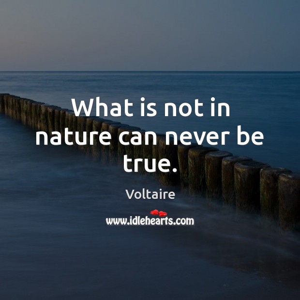 What is not in nature can never be true. Voltaire Picture Quote