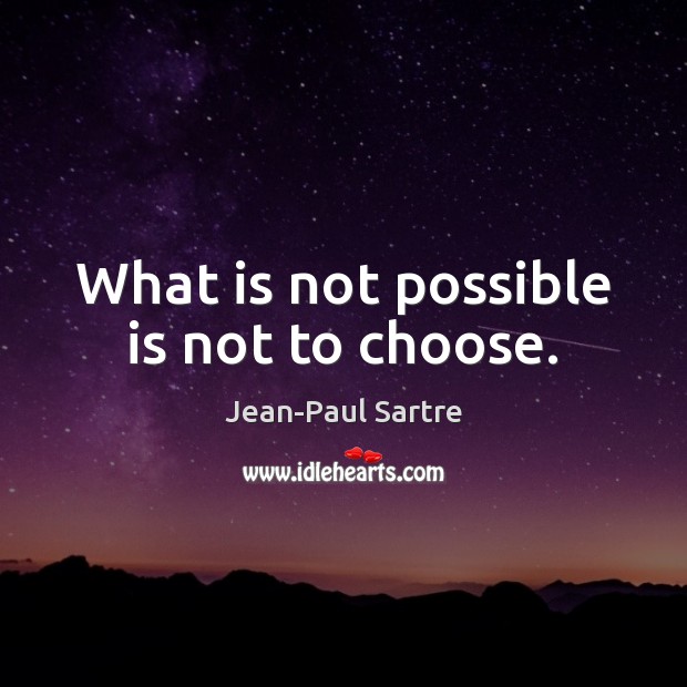 What is not possible is not to choose. Jean-Paul Sartre Picture Quote