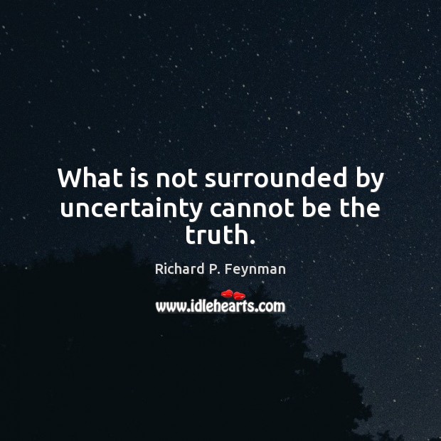 What is not surrounded by uncertainty cannot be the truth. Image