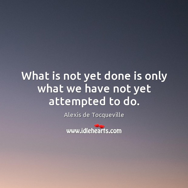 What is not yet done is only what we have not yet attempted to do. Image