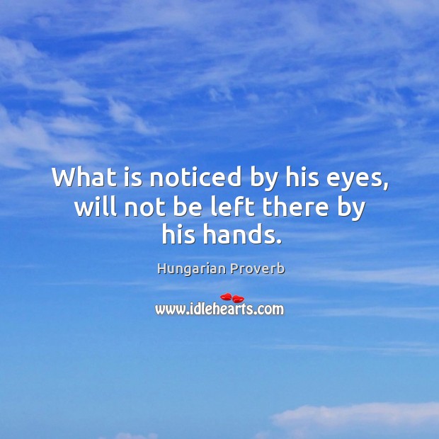 What is noticed by his eyes, will not be left there by his hands. Image