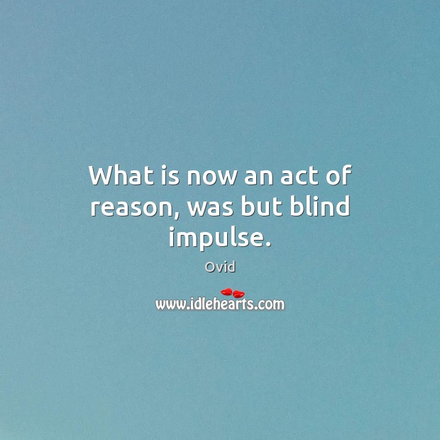 What is now an act of reason, was but blind impulse. Ovid Picture Quote