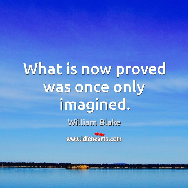 What is now proved was once only imagined. William Blake Picture Quote