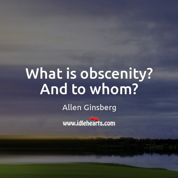 What is obscenity? And to whom? Allen Ginsberg Picture Quote