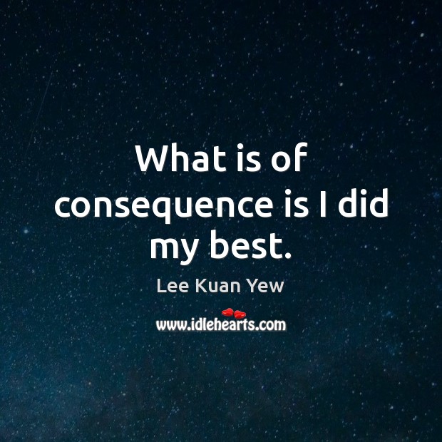 What is of consequence is I did my best. Lee Kuan Yew Picture Quote