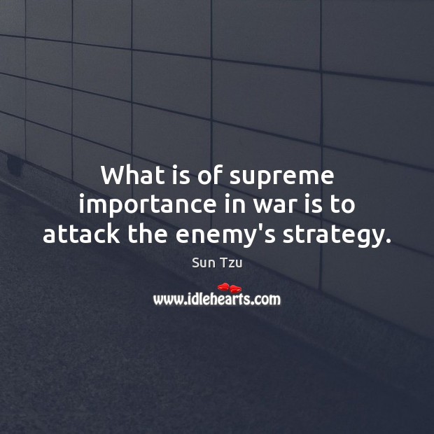 What is of supreme importance in war is to attack the enemy’s strategy. Sun Tzu Picture Quote