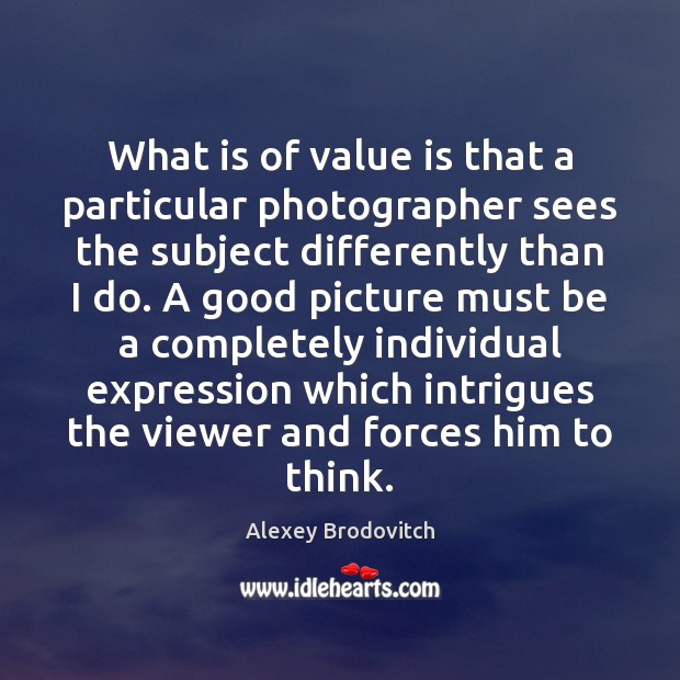 What is of value is that a particular photographer sees the subject Alexey Brodovitch Picture Quote