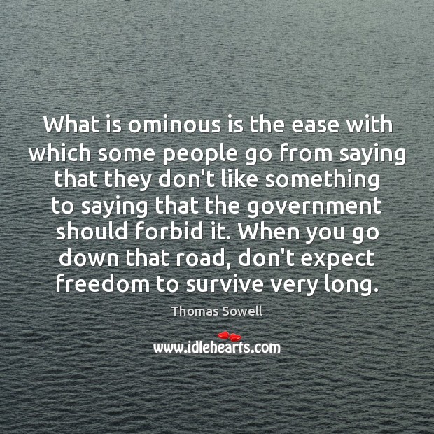 What is ominous is the ease with which some people go from Thomas Sowell Picture Quote