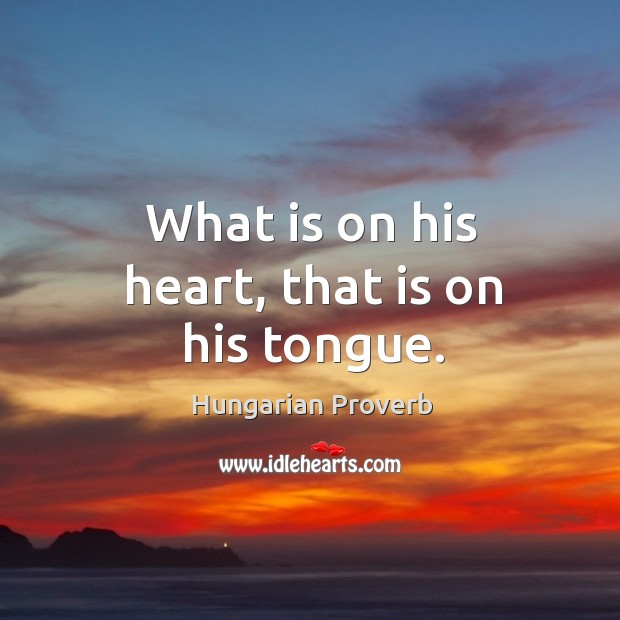 What is on his heart, that is on his tongue. Image