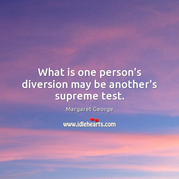 What is one person’s diversion may be another’s supreme test. Margaret George Picture Quote