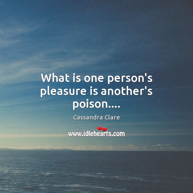 What is one person’s pleasure is another’s poison…. Cassandra Clare Picture Quote