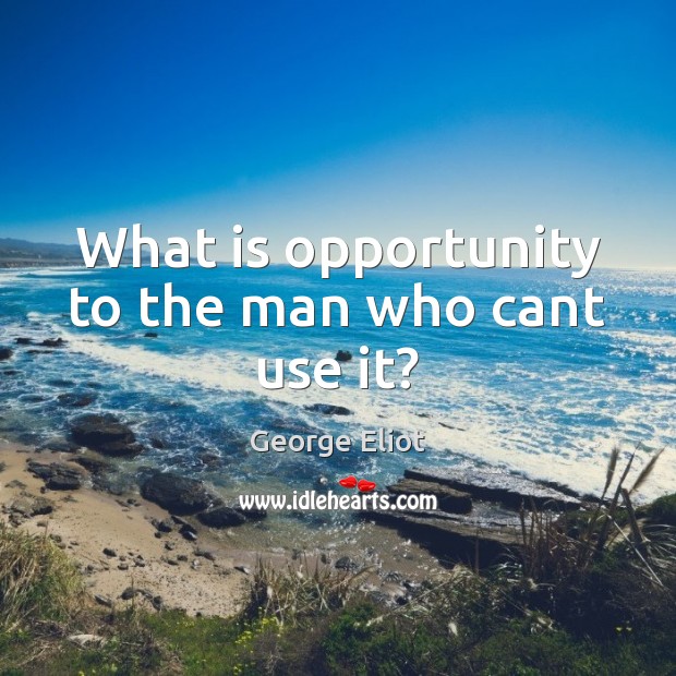 What is opportunity to the man who cant use it? George Eliot Picture Quote