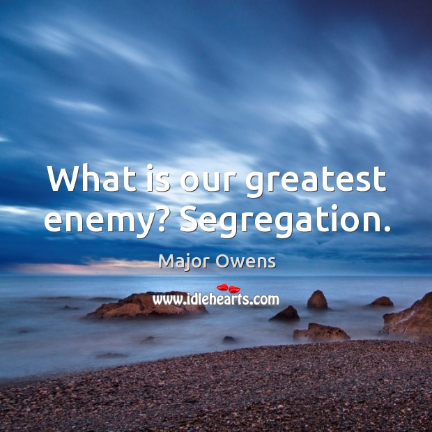 What is our greatest enemy? segregation. Enemy Quotes Image