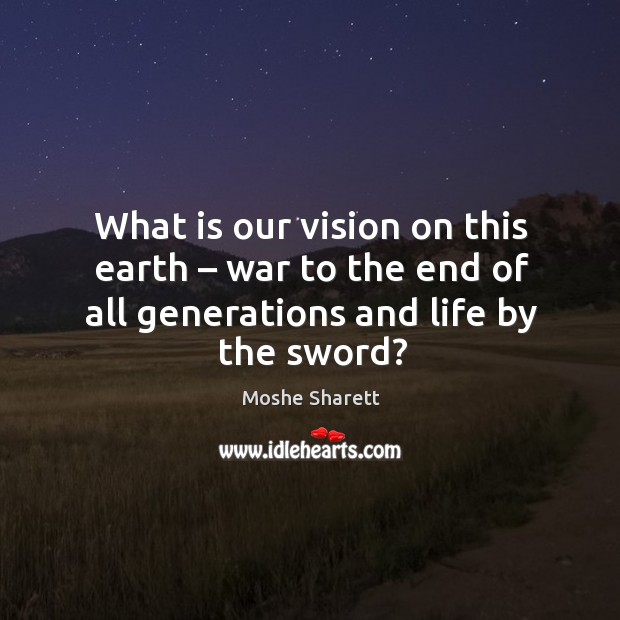 What is our vision on this earth – war to the end of all generations and life by the sword? Earth Quotes Image