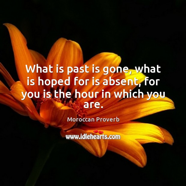 What is past is gone, what is hoped for is absent. Moroccan Proverbs Image