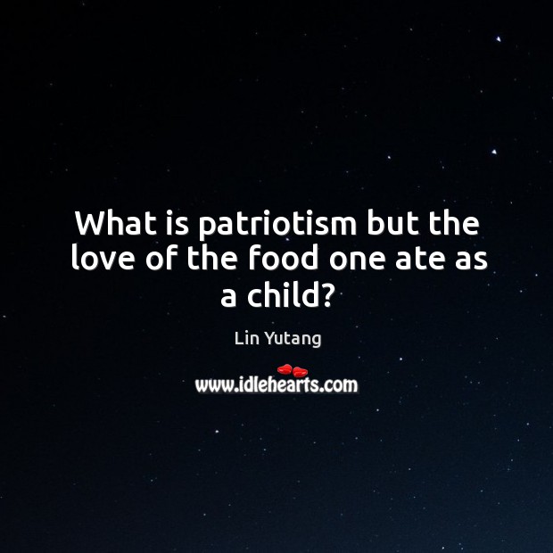 What is patriotism but the love of the food one ate as a child? Lin Yutang Picture Quote