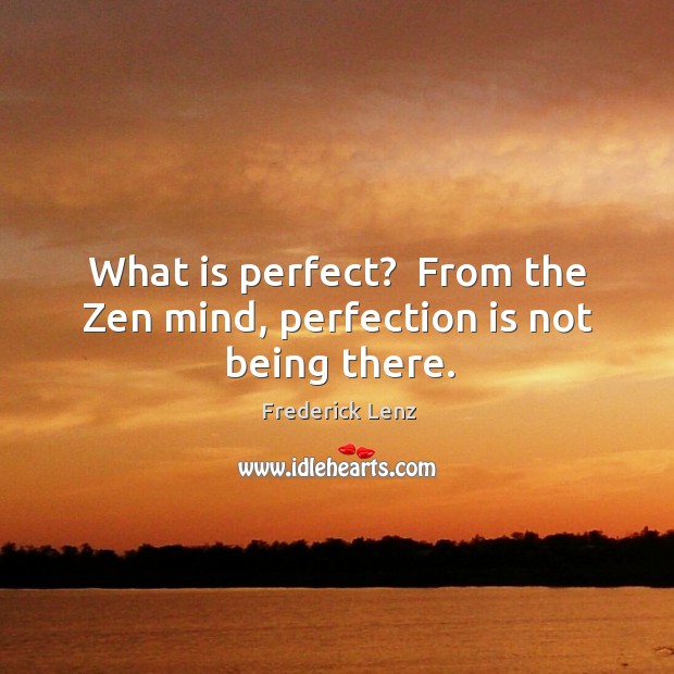 What is perfect?  From the Zen mind, perfection is not being there. Frederick Lenz Picture Quote