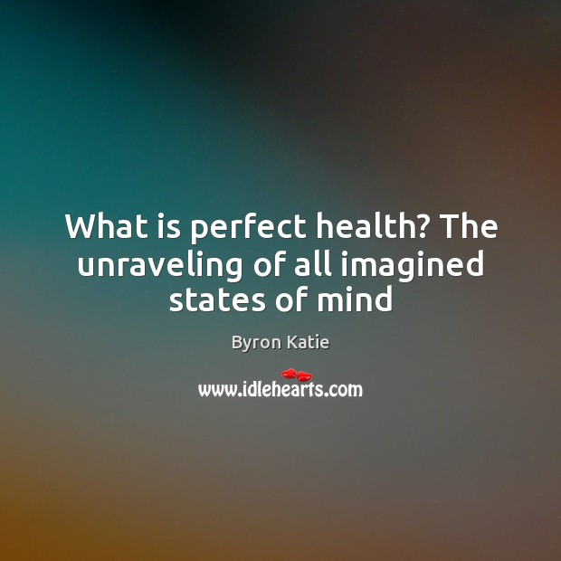 What is perfect health? The unraveling of all imagined states of mind Byron Katie Picture Quote