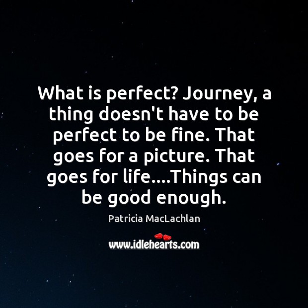 What is perfect? Journey, a thing doesn’t have to be perfect to Patricia MacLachlan Picture Quote