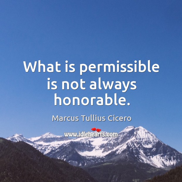 What is permissible is not always honorable. Marcus Tullius Cicero Picture Quote
