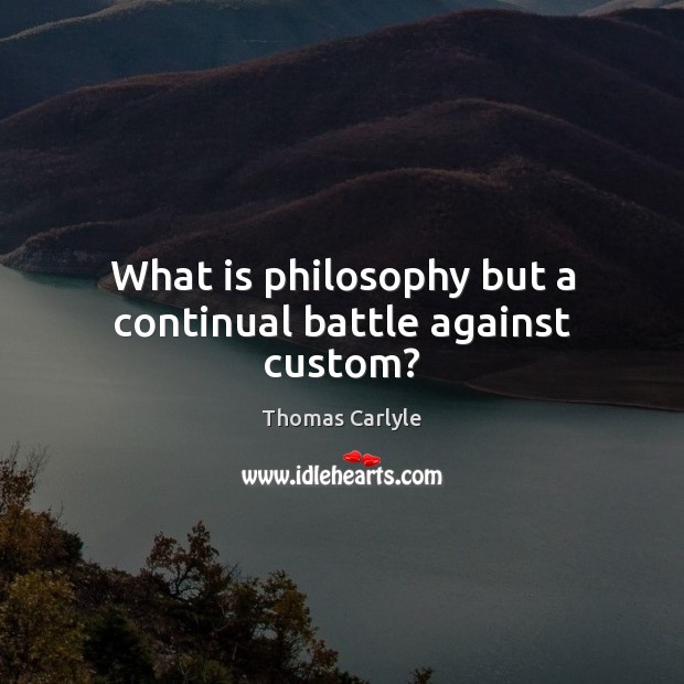 What is philosophy but a continual battle against custom? Thomas Carlyle Picture Quote