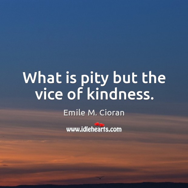 What is pity but the vice of kindness. Image
