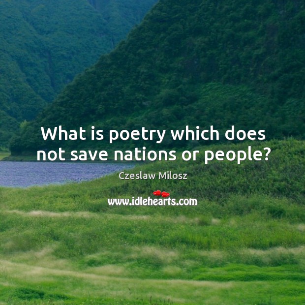 What is poetry which does not save nations or people? Czeslaw Milosz Picture Quote