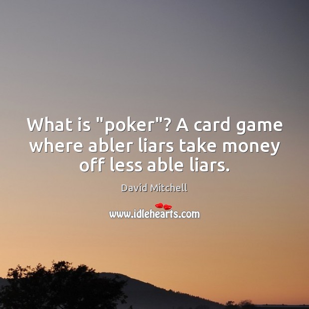 What is “poker”? A card game where abler liars take money off less able liars. David Mitchell Picture Quote