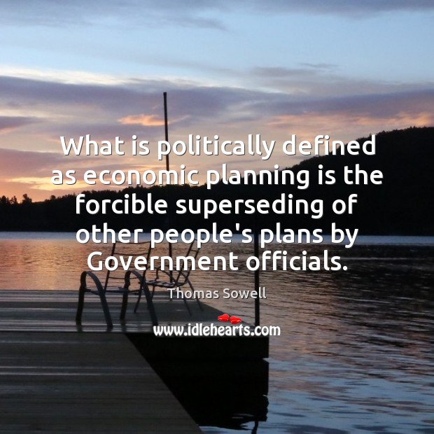 What is politically defined as economic planning is the forcible superseding of Thomas Sowell Picture Quote