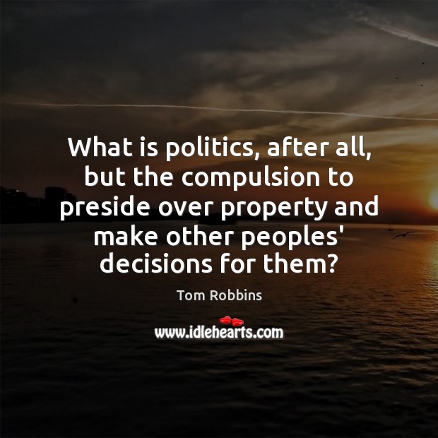 What is politics, after all, but the compulsion to preside over property Tom Robbins Picture Quote
