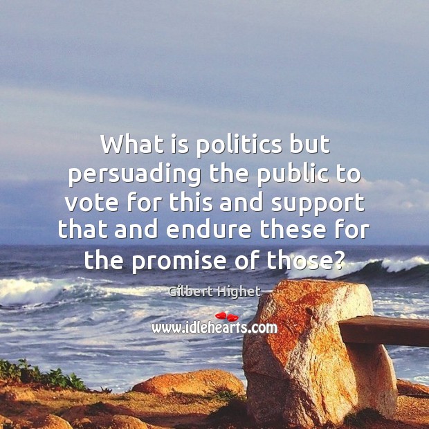 What is politics but persuading the public to vote for this and Gilbert Highet Picture Quote