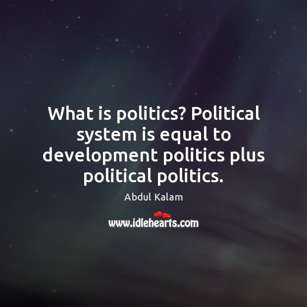 What is politics? Political system is equal to development politics plus political Abdul Kalam Picture Quote