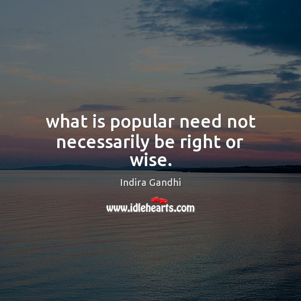 What is popular need not necessarily be right or wise. Indira Gandhi Picture Quote