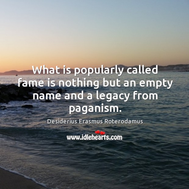 What is popularly called fame is nothing but an empty name and a legacy from paganism. Desiderius Erasmus Roterodamus Picture Quote