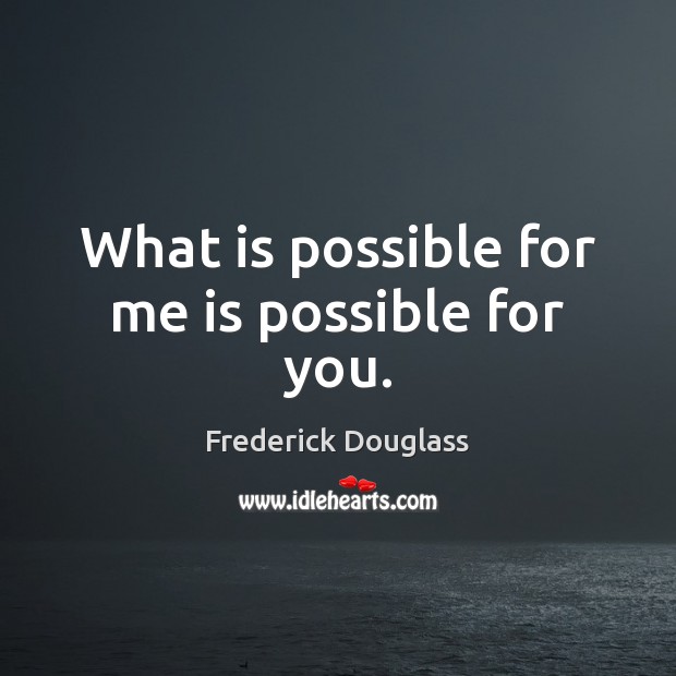 What is possible for me is possible for you. Image