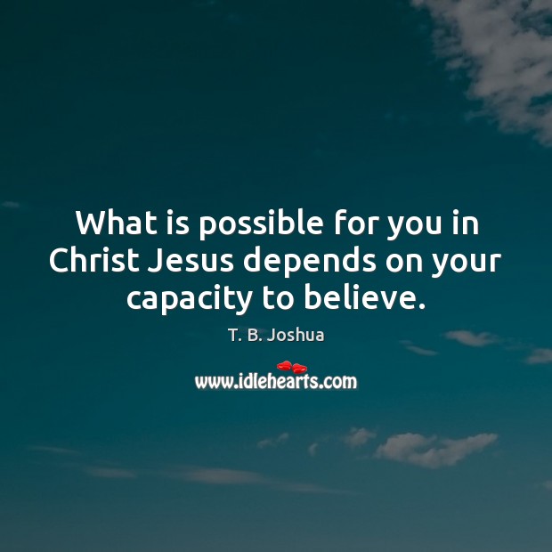 What is possible for you in Christ Jesus depends on your capacity to believe. T. B. Joshua Picture Quote