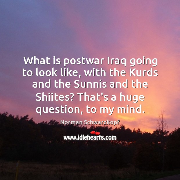 What is postwar Iraq going to look like, with the Kurds and Norman Schwarzkopf Picture Quote