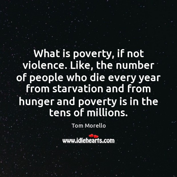 What is poverty, if not violence. Like, the number of people who Tom Morello Picture Quote