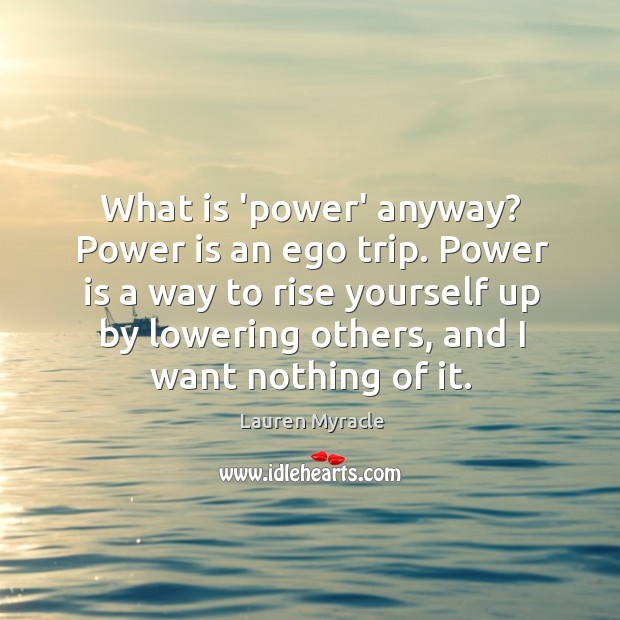 What is ‘power’ anyway? Power is an ego trip. Power is a Lauren Myracle Picture Quote