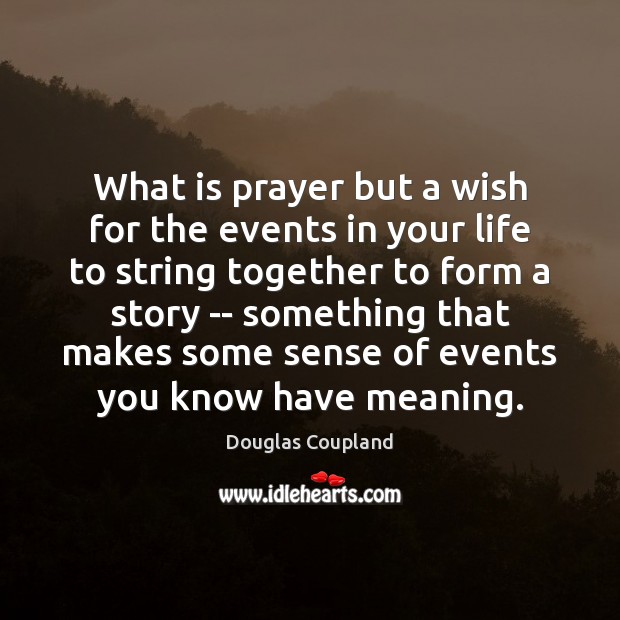 What is prayer but a wish for the events in your life Douglas Coupland Picture Quote