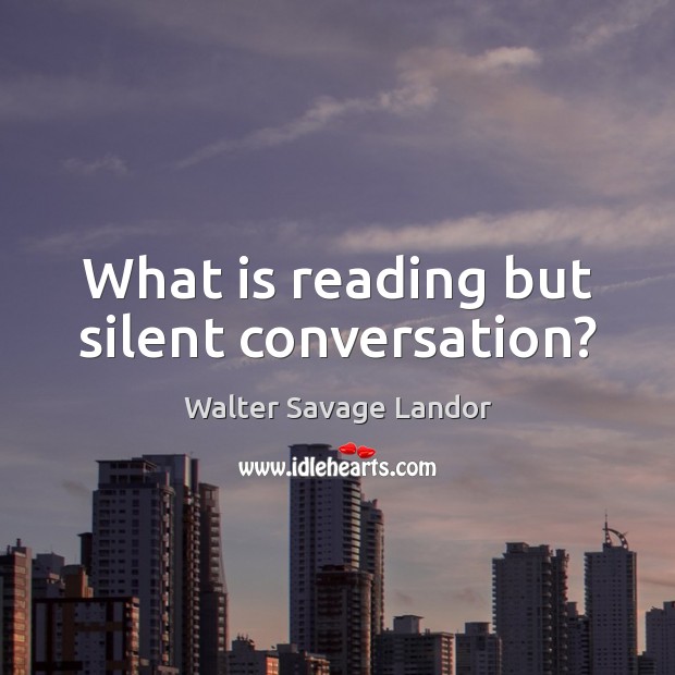 What is reading but silent conversation? Walter Savage Landor Picture Quote