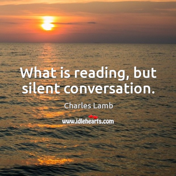 What is reading, but silent conversation. Charles Lamb Picture Quote