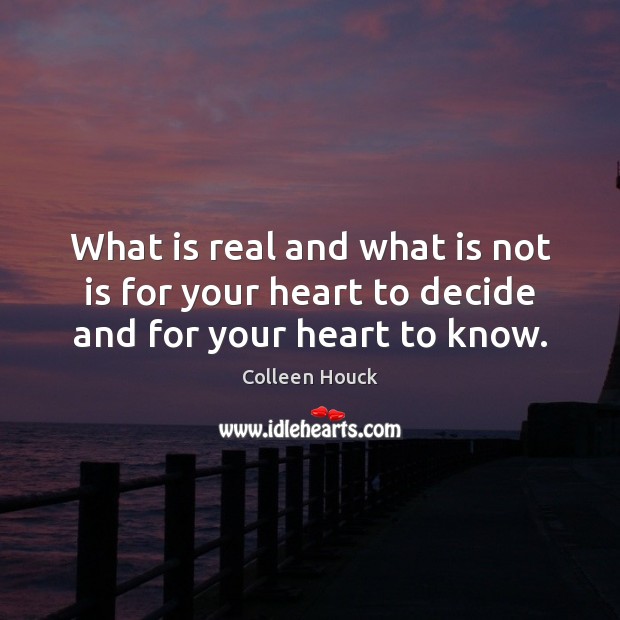 What is real and what is not is for your heart to decide and for your heart to know. Colleen Houck Picture Quote