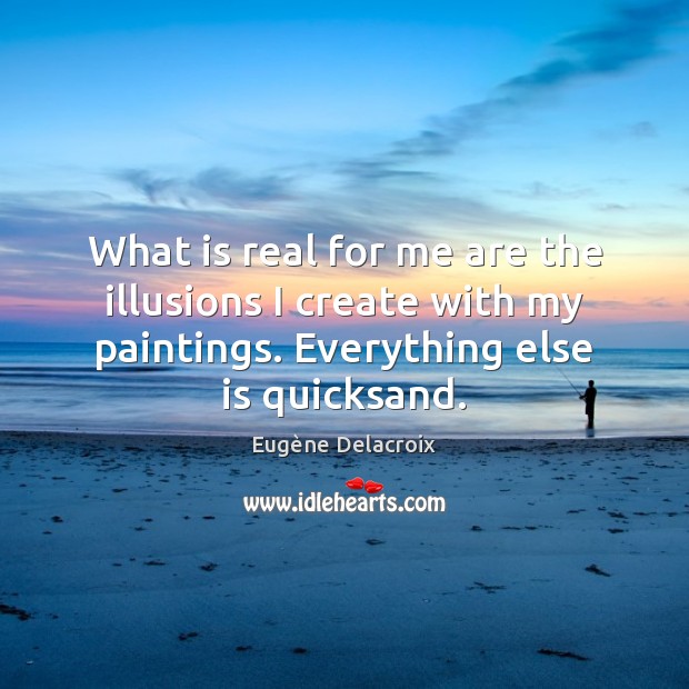 What is real for me are the illusions I create with my Eugène Delacroix Picture Quote