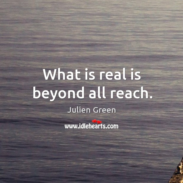 What is real is beyond all reach. Image