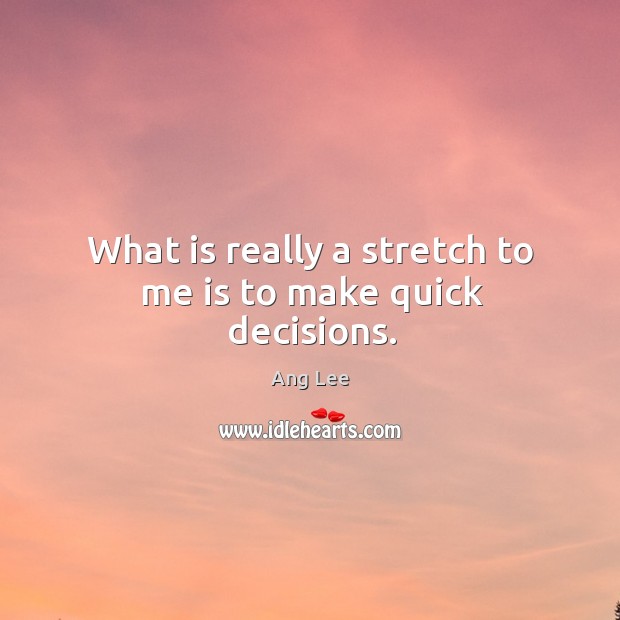 What is really a stretch to me is to make quick decisions. Ang Lee Picture Quote
