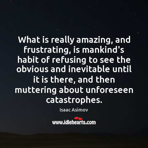 What is really amazing, and frustrating, is mankind’s habit of refusing to Isaac Asimov Picture Quote