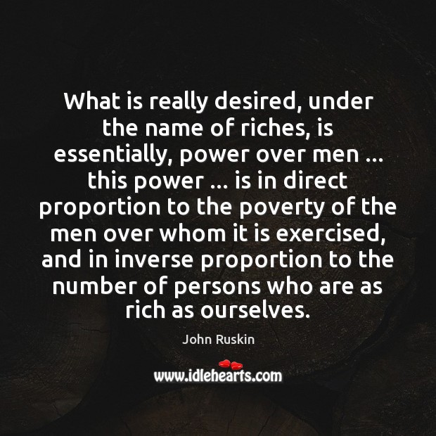 What is really desired, under the name of riches, is essentially, power John Ruskin Picture Quote